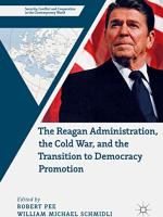 The Reagan Administration, the Cold War, and the Transition to Democracy promotion